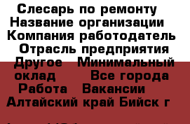 Слесарь по ремонту › Название организации ­ Компания-работодатель › Отрасль предприятия ­ Другое › Минимальный оклад ­ 1 - Все города Работа » Вакансии   . Алтайский край,Бийск г.